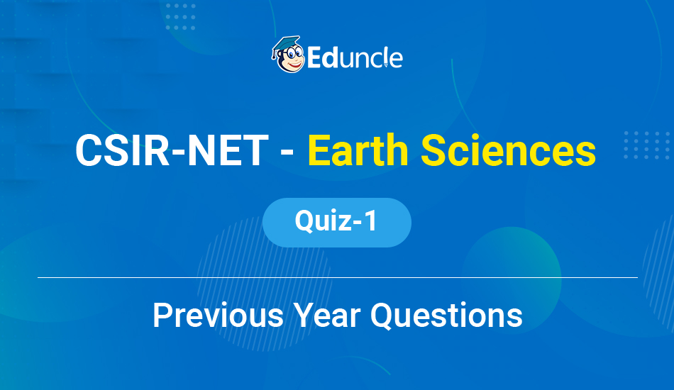 CSIR NET - Earth Sciences - Previous Year Questions (Quiz-1)