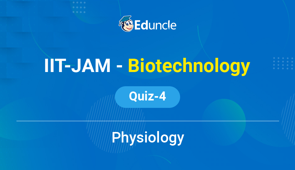 IIT JAM Biotechnology Quiz 4 (Physiology)