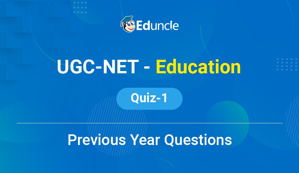 UGC NET - Education - Quiz - 1 - (Previous Year Question)