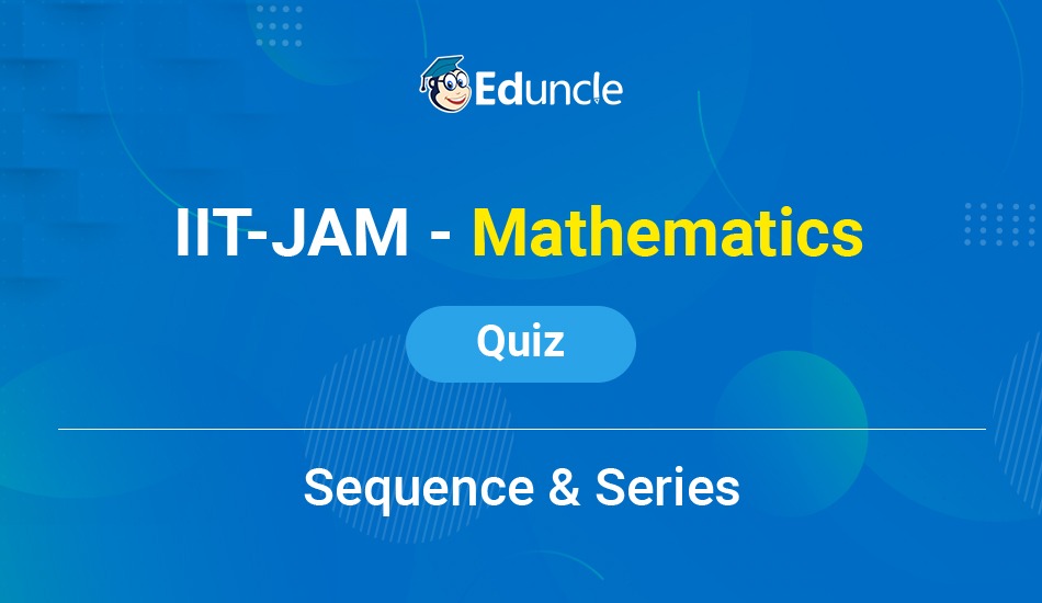  IIT JAM - Mathematics - Quiz - 1 (Sequence & Series)