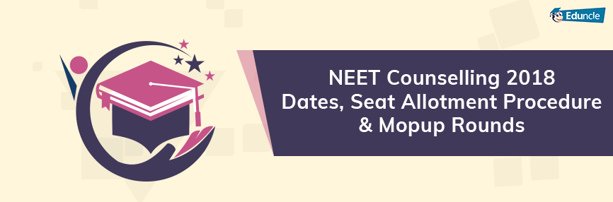 NEET Counselling 2018 Dates, Seat Allotment Procedure & Mopup Rounds NEET Counselling 2018 Dates, Seat Allotment Procedure & Mopup Rounds