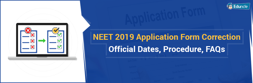 NEET 2019 Application Form Correction, Official Dates, Procedure, FAQs NEET 2019 Application Form Correction, Official Dates, Procedure, FAQs
