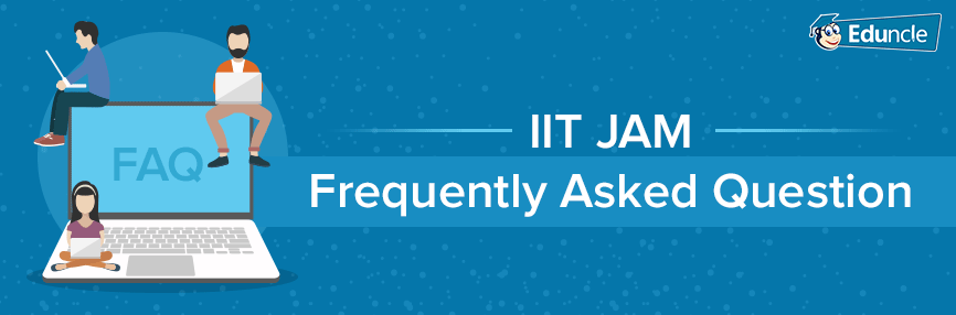 List of Frequently Asked Questions by IIT JAM Candidates List of Frequently Asked Questions by IIT JAM Candidates